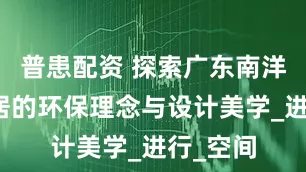 普患配资 探索广东南洋定制家居的环保理念与设计美学_进行_空间