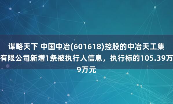 谋略天下 中国中冶(601618)控股的中冶天工集团有限公司新增1条被执行人信息，执行标的105.39万元