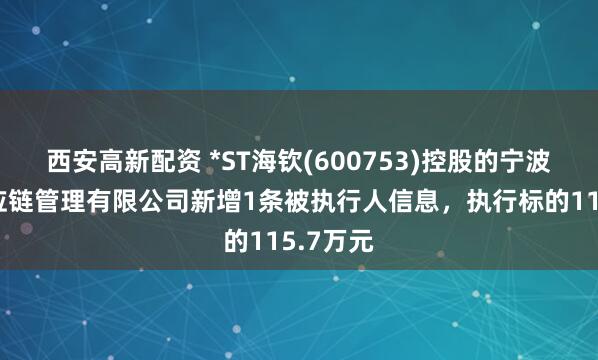 西安高新配资 *ST海钦(600753)控股的宁波星庚供应链管理有限公司新增1条被执行人信息，执行标的115.7万元