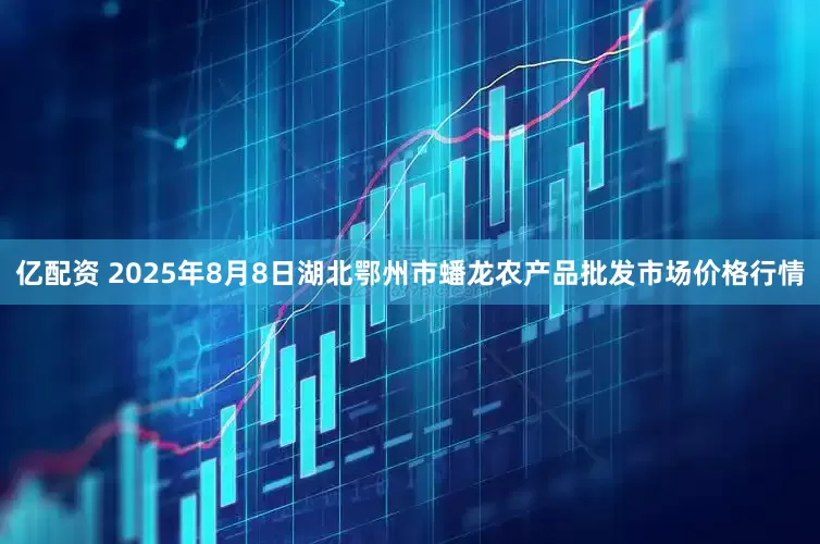 亿配资 2025年8月8日湖北鄂州市蟠龙农产品批发市场价格行情