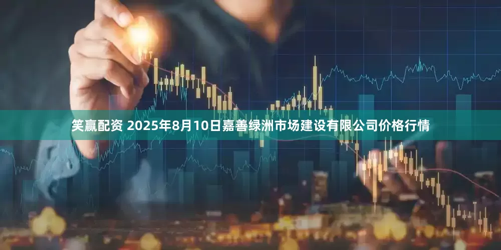笑赢配资 2025年8月10日嘉善绿洲市场建设有限公司价格行情