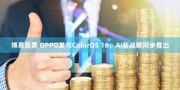 博易股票 OPPO发布ColorOS 16，AI新战略同步推出
