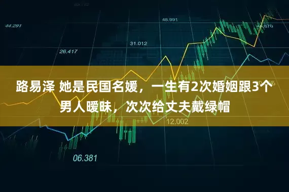 路易泽 她是民国名媛，一生有2次婚姻跟3个男人暧昧，次次给丈夫戴绿帽