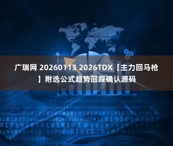 广瑞网 20260113 2026TDX【主力回马枪】附选公式趋势回踩确认源码