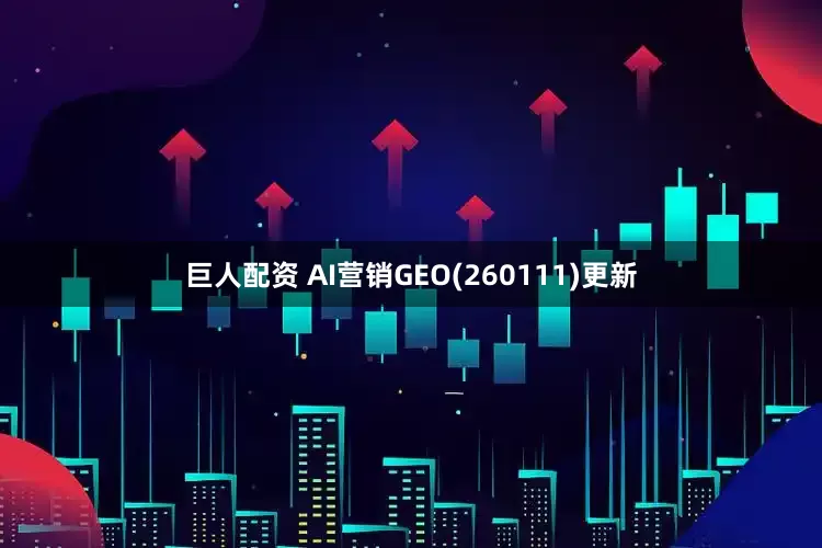 巨人配资 AI营销GEO(260111)更新