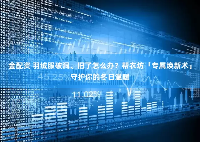 金配资 羽绒服破洞、旧了怎么办？帮衣坊「专属焕新术」守护你的冬日温暖