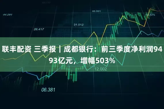 联丰配资 三季报｜成都银行：前三季度净利润9493亿元，增幅503%