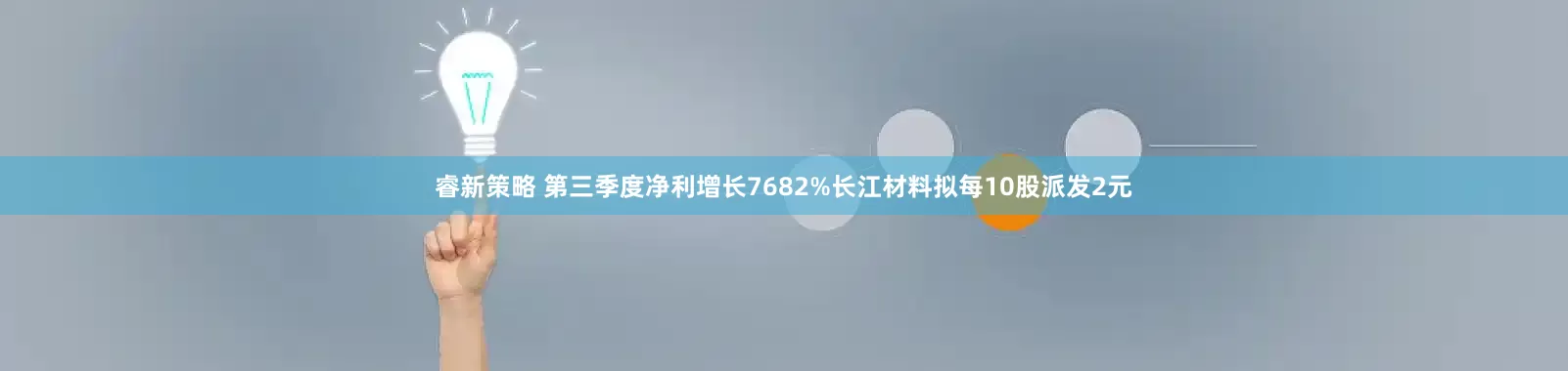 睿新策略 第三季度净利增长7682%长江材料拟每10股派发2元