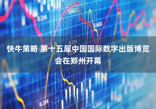 快牛策略 第十五届中国国际数字出版博览会在郑州开幕