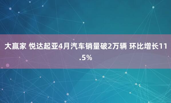 大赢家 悦达起亚4月汽车销量破2万辆 环比增长11.5%